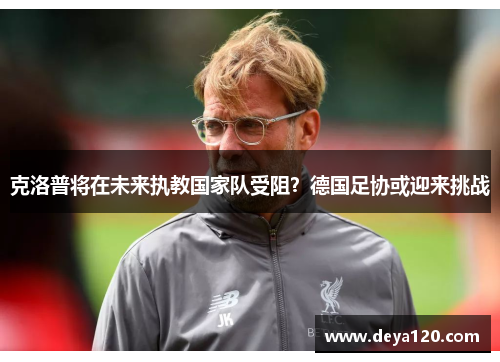 克洛普将在未来执教国家队受阻？德国足协或迎来挑战