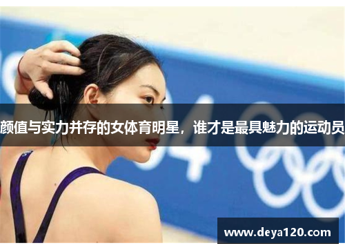 颜值与实力并存的女体育明星，谁才是最具魅力的运动员