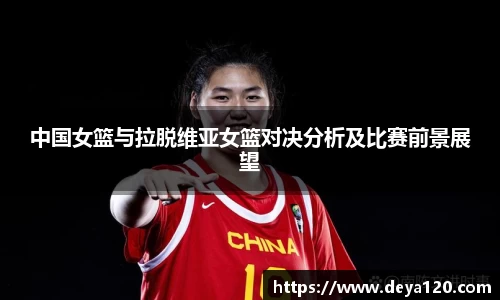 中国女篮与拉脱维亚女篮对决分析及比赛前景展望
